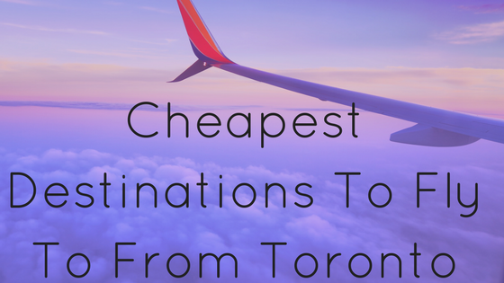 Cheapest Destinations To Fly To From Toronto Julia Sotnykova